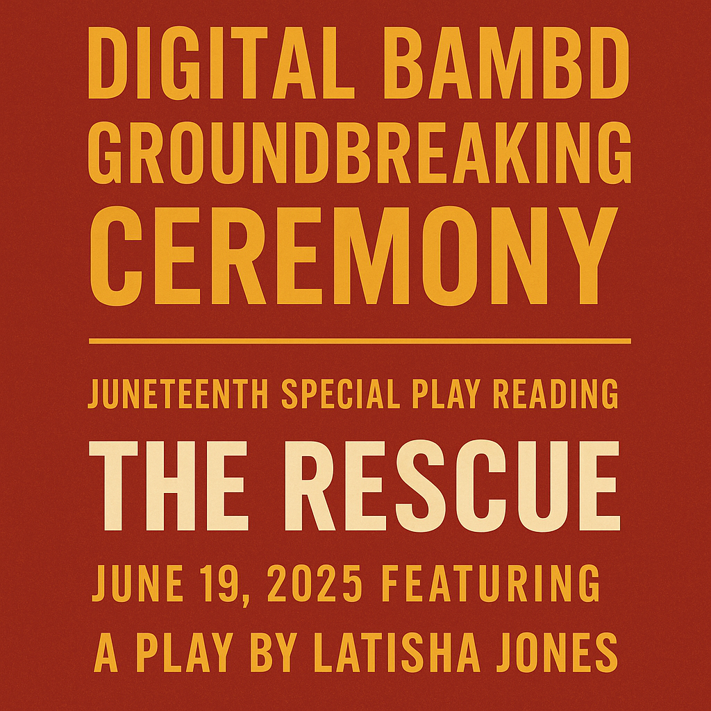 Digital BAMBD Groundbreaking Ceremony: Juneteenth special play reading, "The Rescue," June 19, 2025. Featuring a play by Latisha Jones